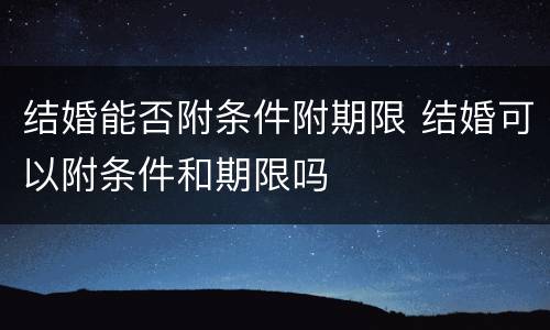 结婚能否附条件附期限 结婚可以附条件和期限吗