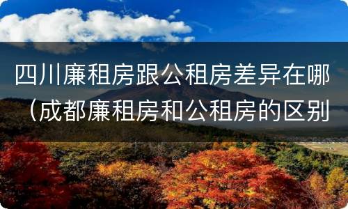 四川廉租房跟公租房差异在哪（成都廉租房和公租房的区别）