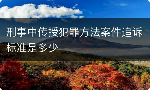 刑事中传授犯罪方法案件追诉标准是多少