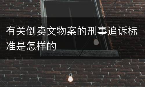 有关倒卖文物案的刑事追诉标准是怎样的