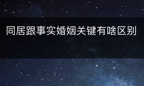同居跟事实婚姻关键有啥区别