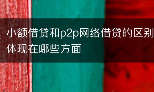 小额借贷和p2p网络借贷的区别体现在哪些方面