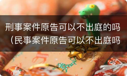 刑事案件原告可以不出庭的吗（民事案件原告可以不出庭吗）