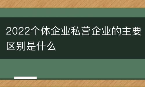 2022个体企业私营企业的主要区别是什么
