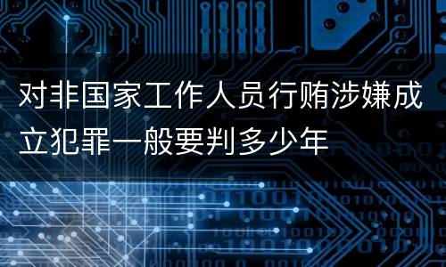 对非国家工作人员行贿涉嫌成立犯罪一般要判多少年