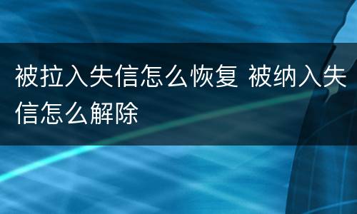 被拉入失信怎么恢复 被纳入失信怎么解除