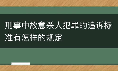 刑事中故意杀人犯罪的追诉标准有怎样的规定