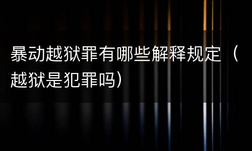 暴动越狱罪有哪些解释规定（越狱是犯罪吗）