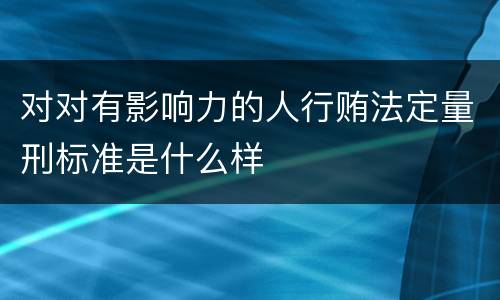 对对有影响力的人行贿法定量刑标准是什么样