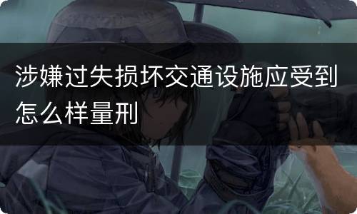 涉嫌过失损坏交通设施应受到怎么样量刑