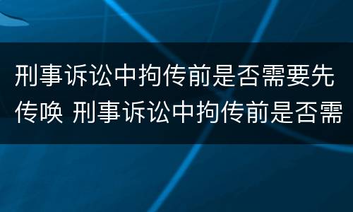 刑事诉讼中拘传前是否需要先传唤 刑事诉讼中拘传前是否需要先传唤嫌疑人