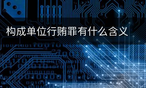 构成单位行贿罪有什么含义