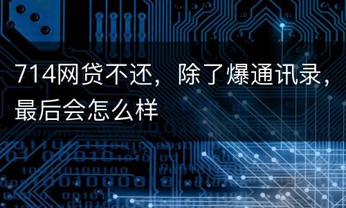 714网贷不还，除了爆通讯录，最后会怎么样