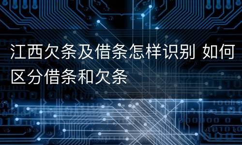 江西欠条及借条怎样识别 如何区分借条和欠条