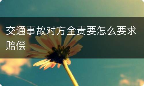 交通事故对方全责要怎么要求赔偿