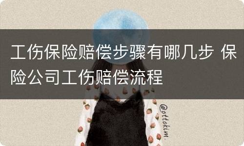 工伤保险赔偿步骤有哪几步 保险公司工伤赔偿流程
