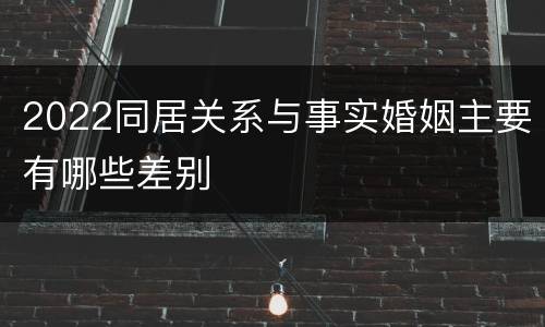 2022同居关系与事实婚姻主要有哪些差别