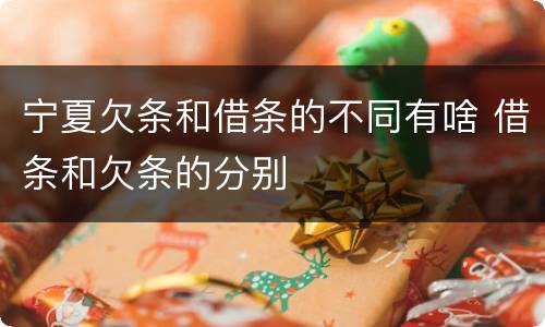宁夏欠条和借条的不同有啥 借条和欠条的分别
