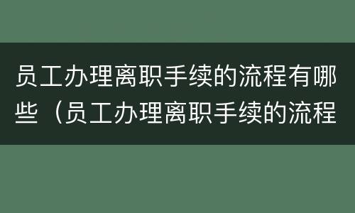 员工办理离职手续的流程有哪些（员工办理离职手续的流程有哪些内容）