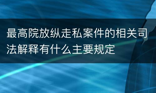 最高院放纵走私案件的相关司法解释有什么主要规定