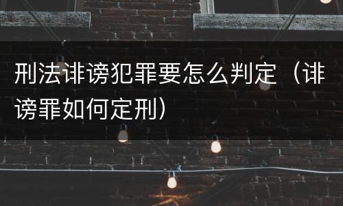 刑法诽谤犯罪要怎么判定（诽谤罪如何定刑）