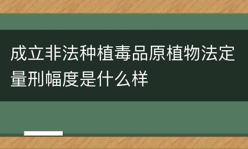 成立非法种植毒品原植物法定量刑幅度是什么样