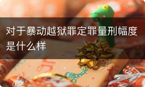 对于暴动越狱罪定罪量刑幅度是什么样