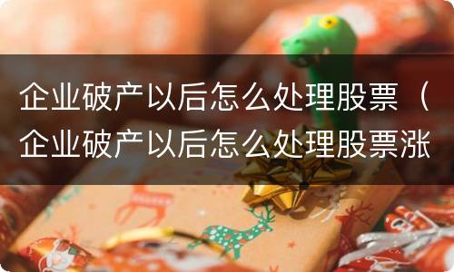 企业破产以后怎么处理股票（企业破产以后怎么处理股票涨停）