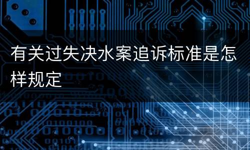 有关过失决水案追诉标准是怎样规定
