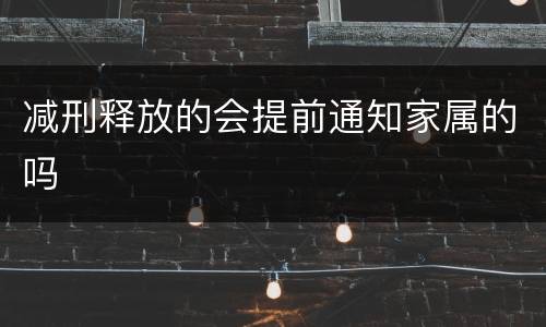 减刑释放的会提前通知家属的吗