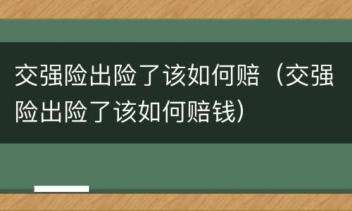 交强险出险了该如何赔（交强险出险了该如何赔钱）