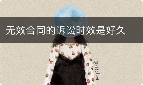 无效合同的诉讼时效是好久