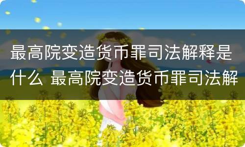 最高院变造货币罪司法解释是什么 最高院变造货币罪司法解释是什么