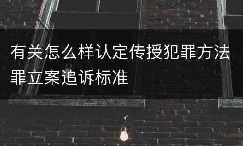 有关怎么样认定传授犯罪方法罪立案追诉标准