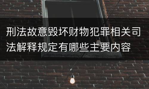 刑法故意毁坏财物犯罪相关司法解释规定有哪些主要内容