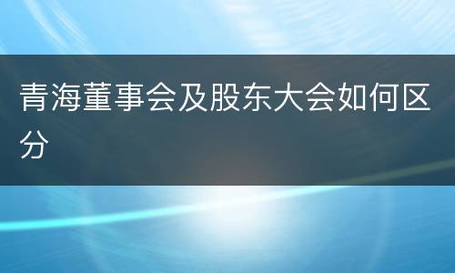 青海董事会及股东大会如何区分