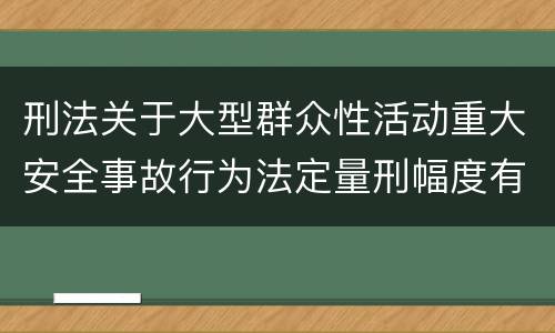刑法关于大型群众性活动重大安全事故行为法定量刑幅度有哪些