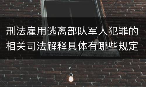刑法雇用逃离部队军人犯罪的相关司法解释具体有哪些规定