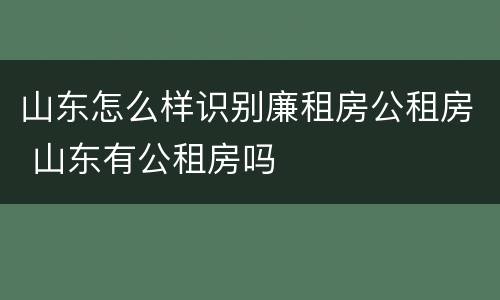 山东怎么样识别廉租房公租房 山东有公租房吗