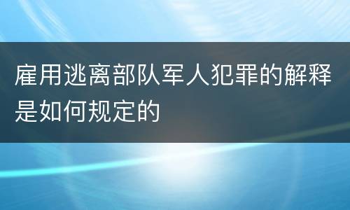 雇用逃离部队军人犯罪的解释是如何规定的
