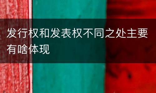 发行权和发表权不同之处主要有啥体现