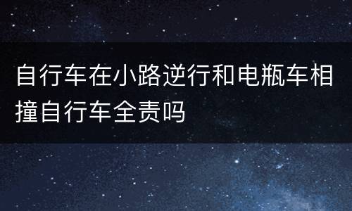 自行车在小路逆行和电瓶车相撞自行车全责吗