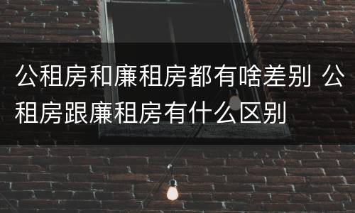 公租房和廉租房都有啥差别 公租房跟廉租房有什么区别