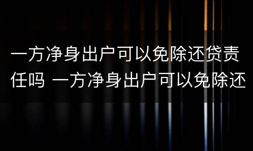 一方净身出户可以免除还贷责任吗 一方净身出户可以免除还贷责任吗法律