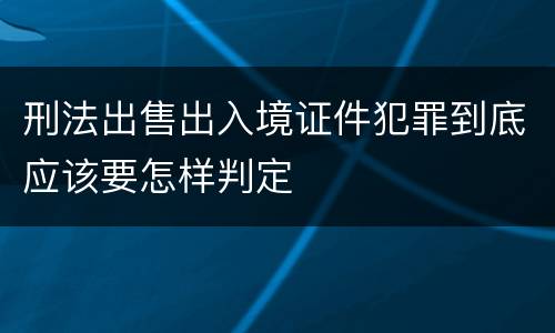 刑法出售出入境证件犯罪到底应该要怎样判定