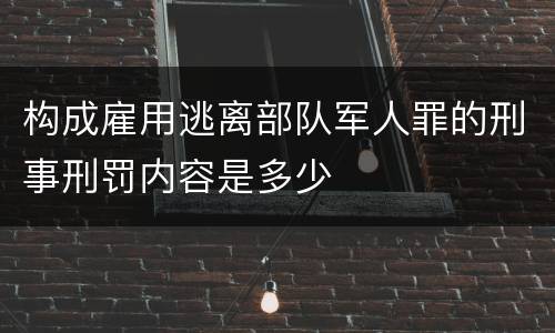 构成雇用逃离部队军人罪的刑事刑罚内容是多少