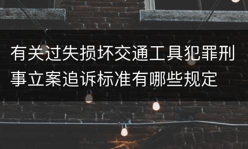 有关过失损坏交通工具犯罪刑事立案追诉标准有哪些规定