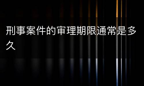 刑事案件的审理期限通常是多久