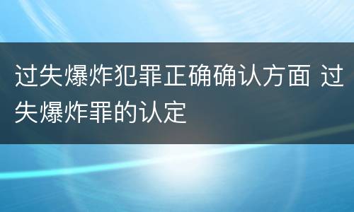 过失爆炸犯罪正确确认方面 过失爆炸罪的认定