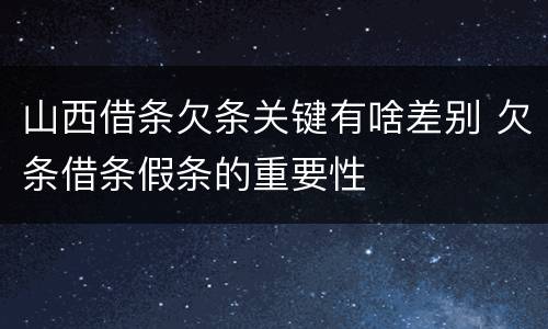 山西借条欠条关键有啥差别 欠条借条假条的重要性